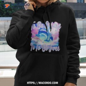 Dolphin To Be Be Cringe Is To Be Free Shirt 2 dolphin to be be cringe is to be free hoodie 2
