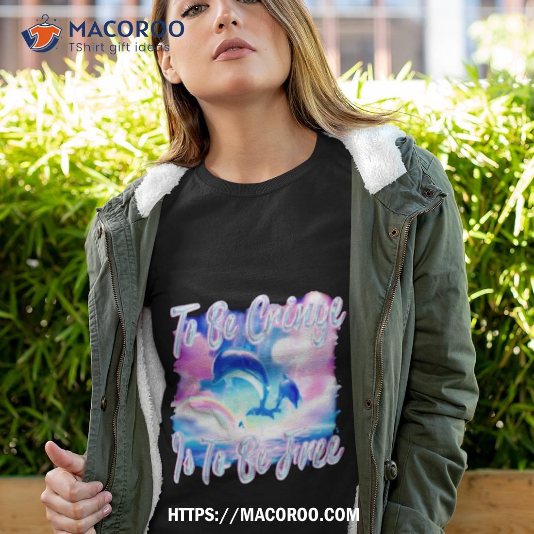 Dolphin To Be Be Cringe Is To Be Free Shirt Dolphin To Be Be Cringe Is To Be Free Shirt