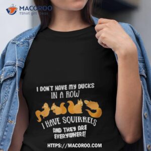 Don’t Have Ducks In A Row I Have Squirrels Everywhere Shirt