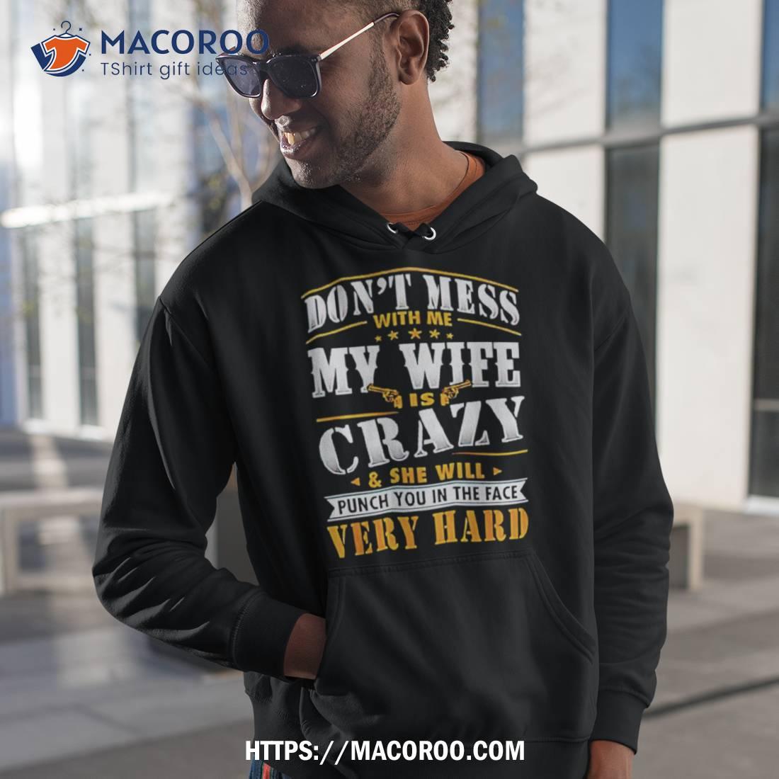 Don’t Mess With Me My Wife Is Crazy And She Will Punch You In The Face Very Hard Shirt Don’t Mess With Me My Wife Is Crazy And She Will Punch You In The Face Very Hard Shirt
