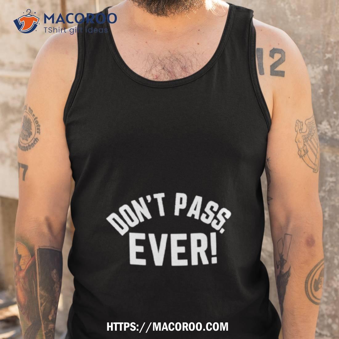 Don’t Pass Ever Shirt Don’t Pass Ever Shirt
