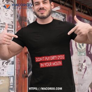 Don’t Put Dirty Dicks In Your Mouth T Shirt