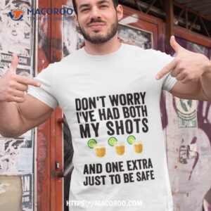Don’t Worry I’ve Had Both My Shots And One Extra Just To Be Safe Tequila Shirt