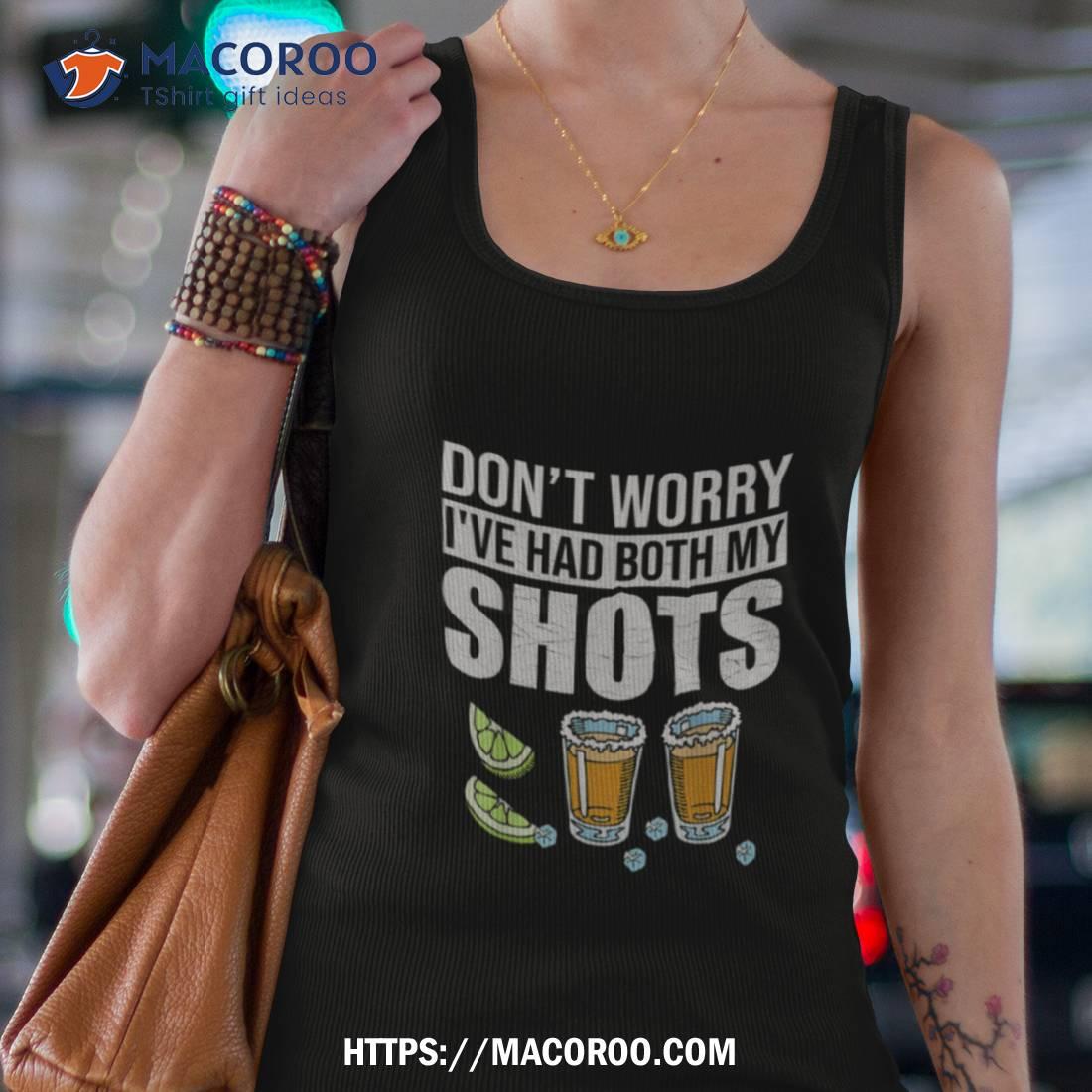 Don’t Worry I’ve Had Both My Shots Funny Tequila Vaccine Shirt Don’t Worry I’ve Had Both My Shots Funny Tequila Vaccine Shirt