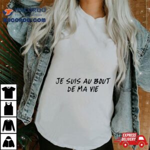 E Suis Au Bout De Ma Vie Shirt