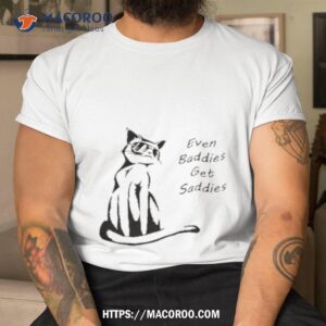 Even Baddies Get Saddies Funny Cat Shirt