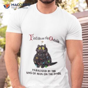 Festive On The Outside Paralyzed By The Sins Of Man On The Inside Tshirt