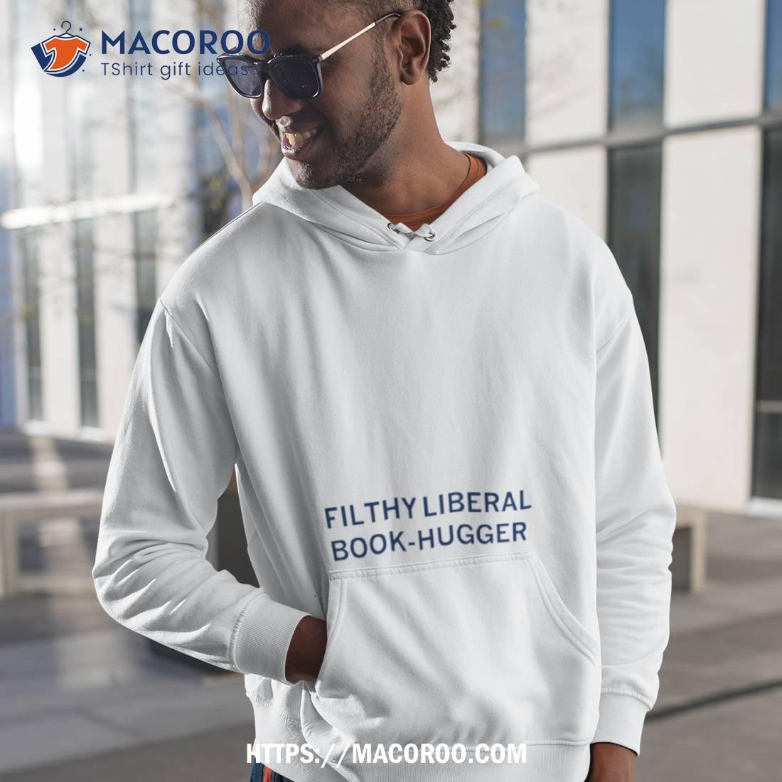 Filthy Liberal Book Hugger Shirt Filthy Liberal Book Hugger Shirt