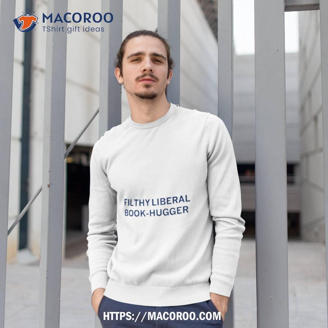 Filthy Liberal Book Hugger Shirt Filthy Liberal Book Hugger Shirt