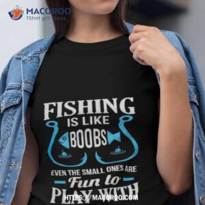 Fishing Is Like Boobs Even The Small Ones Are Fun To Play With Shirt