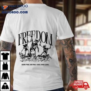 Freedom Born Free Die Free Hang Over Gang Tshirt