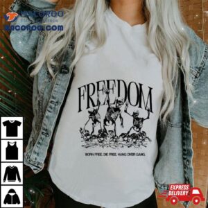 Freedom Born Free Die Free Hang Over Gang Tshirt