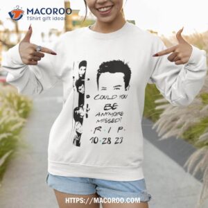 friends rip matthew perry t shirt could you be anymore missed t shirt sweatshirt