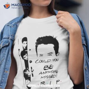 friends rip matthew perry t shirt could you be anymore missed t shirt tshirt