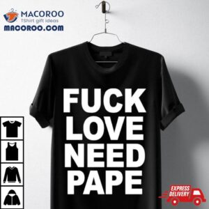 Fuck Love Need Pape Tshirt