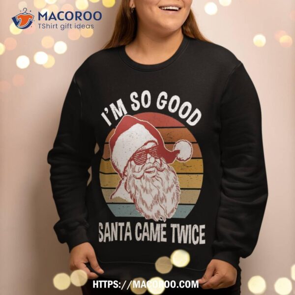 Funny Christmas Shirts | I’m So Good Santa Came Twice Sweatshirt