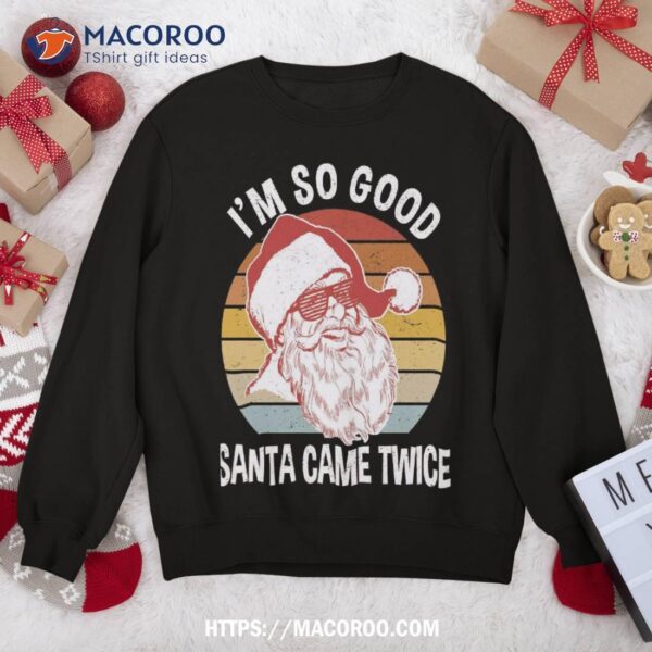 Funny Christmas Shirts | I’m So Good Santa Came Twice Sweatshirt