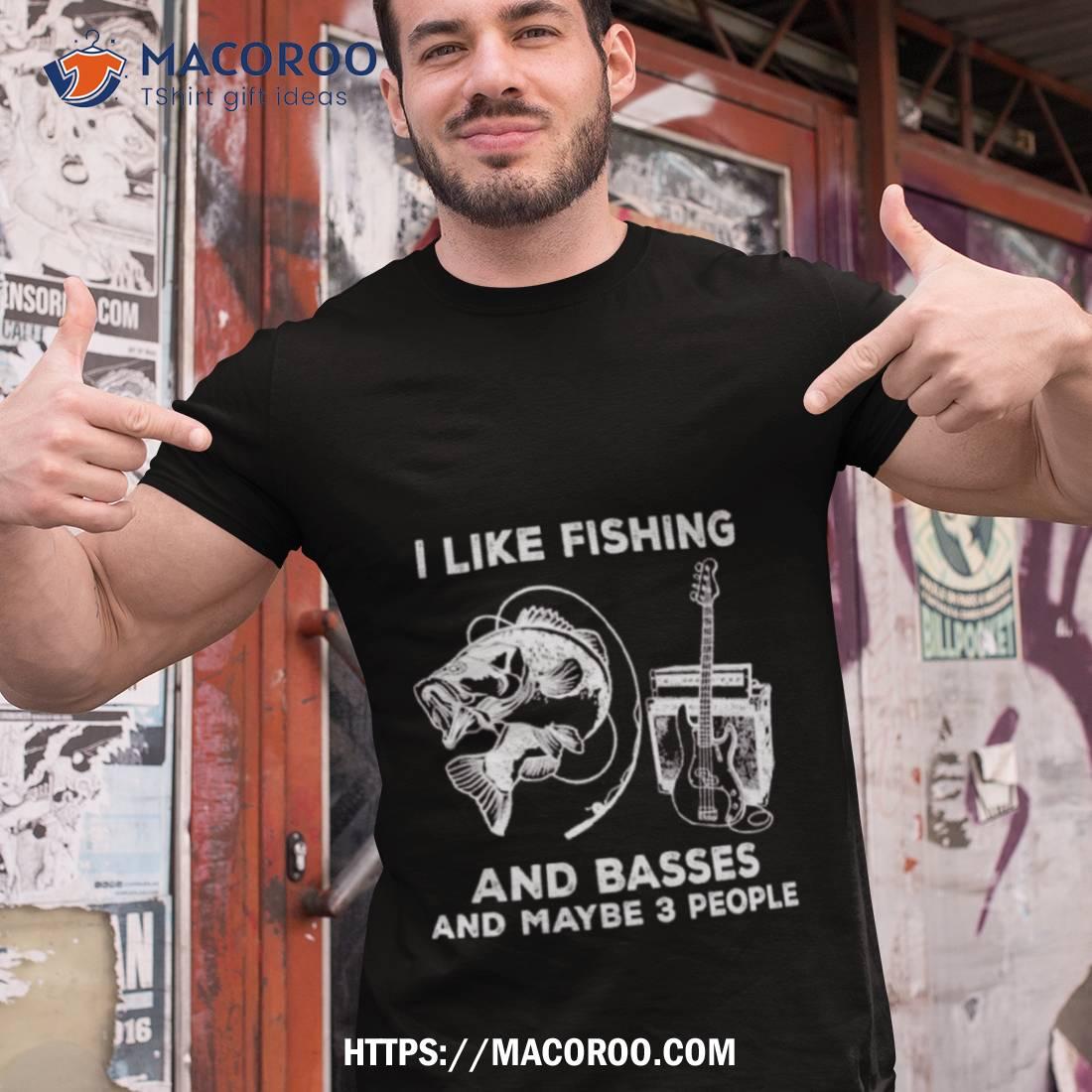 Funny I Like Fishing And Basses And Maybe 3 People Shirt Funny I Like Fishing And Basses And Maybe 3 People Shirt