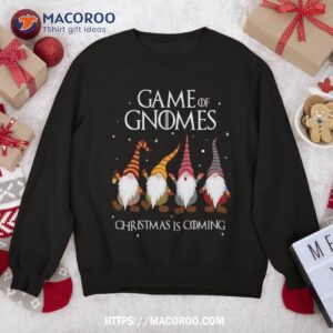 game of gnomes christmas is coming funny three xmas sweatshirt sweatshirt