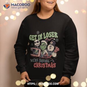 get in loser we amp acirc amp 128 amp 153 re saving christmas sweatshirt sweatshirt 2