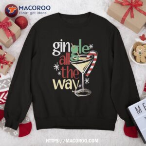 gingle jingle all the way gin christmas martini sweatshirt sweatshirt