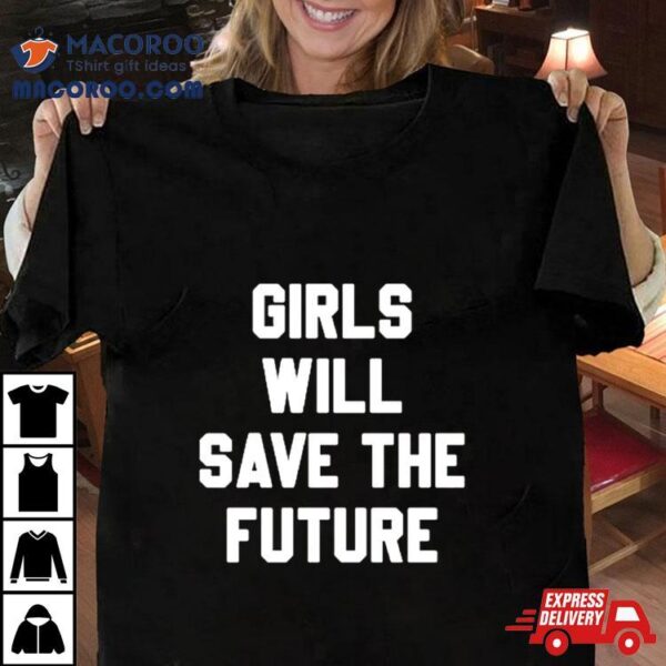 Girls Will Save The Future Shirt