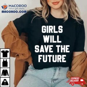 Girls Will Save The Future Shirt