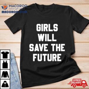 Girls Will Save The Future Tshirt