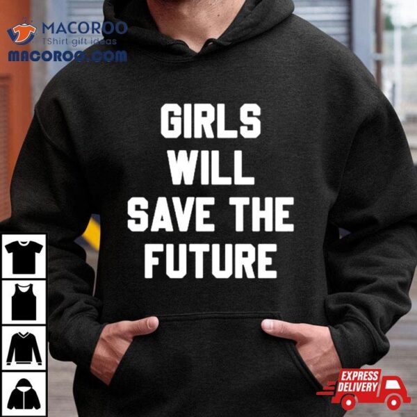 Girls Will Save The Future Shirt