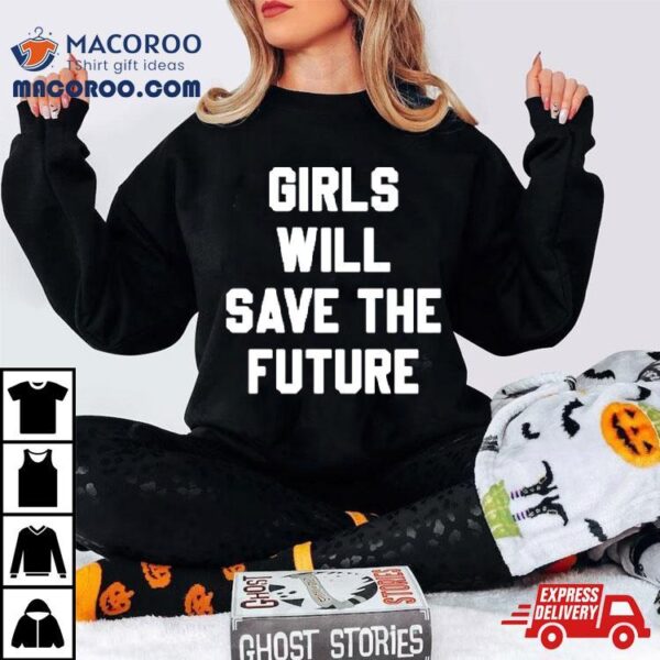 Girls Will Save The Future Shirt