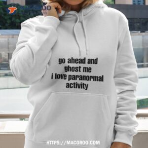 Go Ahead And Ghost Me I Love Paranormal Activity T Shirt 1 Go Ahead And Ghost Me I Love Paranormal Activity Hoodie