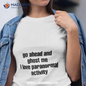 Go Ahead And Ghost Me I Love Paranormal Activity Tshirt