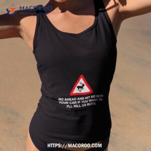 Go Ahead And Hit Me With Your Car If You Want To I’ll Kill Us Both Shirt