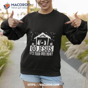 go jesus it s your birthday christmas shirt sweatshirt 1