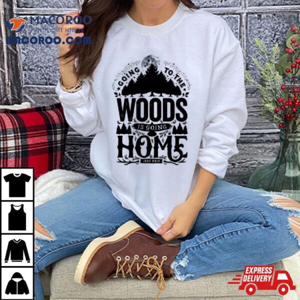 Going To The Woods Is Going Home Shirt