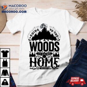 Going To The Woods Is Going Home Shirt