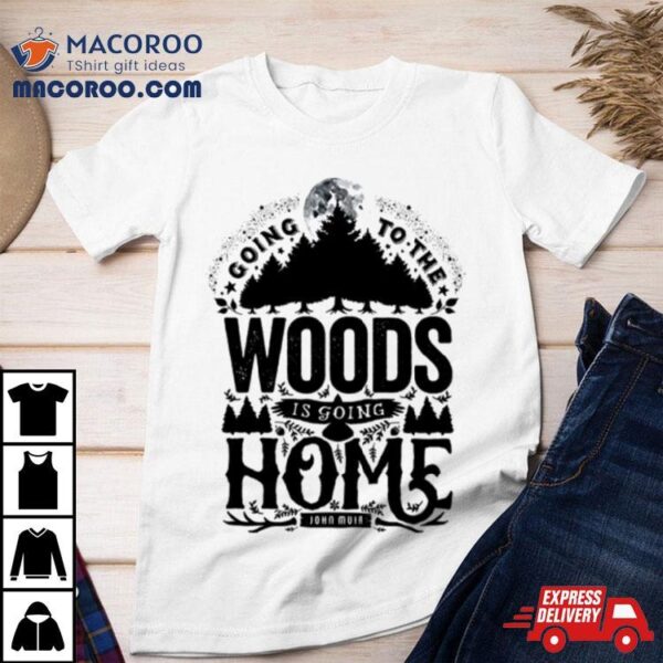 Going To The Woods Is Going Home Shirt