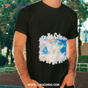 Goose To Be Cringe Is To Be Free Shirt