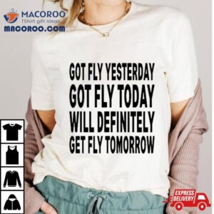 Got Fly Yesterday Got Fly Today Will Definitely Get Fly Tomorrow Black Sweat Tshirt