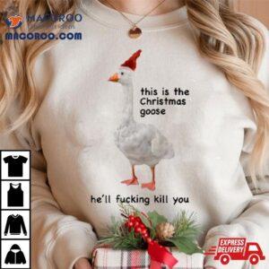 Got Funny This Is The Christmas Goose He Ll Fucking Kill You Tshirt