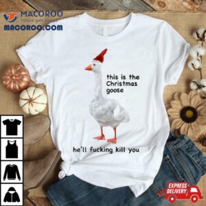 Got Funny This Is The Christmas Goose He Ll Fucking Kill You Tshirt