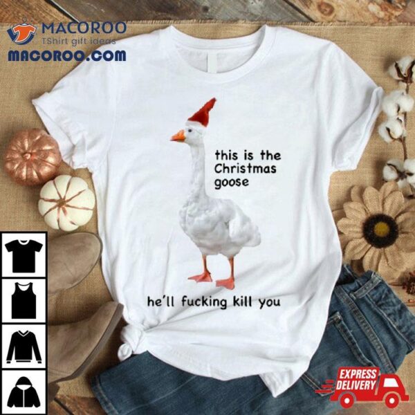 Got Funny This Is The Christmas Goose He’ll Fucking Kill You Shirt