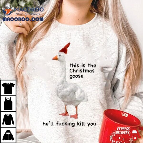 Got Funny This Is The Christmas Goose He’ll Fucking Kill You Shirt