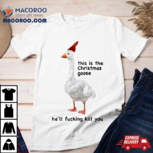 Got Funny This Is The Christmas Goose He Ll Fucking Kill You Tshirt