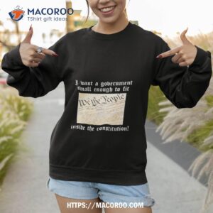 Government Small Enough To Fit Inside The Constitution Shirt 2 Government Small Enough To Fit Inside The Constitution Sweatshirt