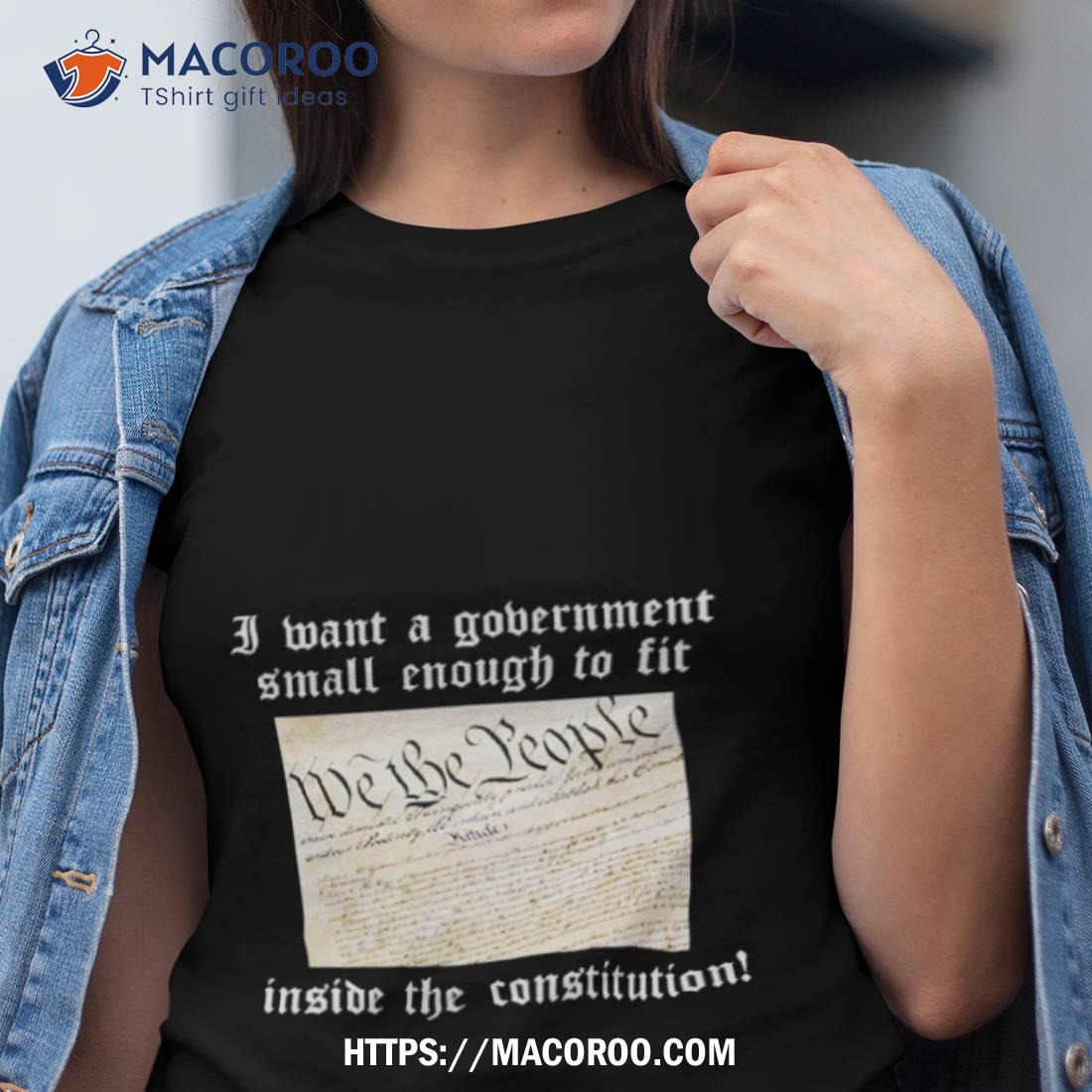 Government Small Enough To Fit Inside The Constitution Shirt Government Small Enough To Fit Inside The Constitution Shirt