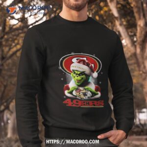 Grinch Perfect Gift For Fans Christmas San Francisco 49ers T Shirt 2 Grinch Perfect Gift For Fans Christmas San Francisco 49ers Sweatshirt