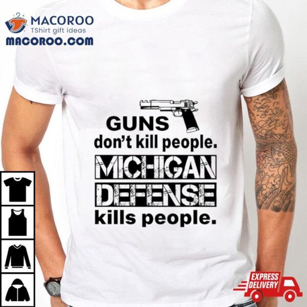 Guns Don’t Kill People Michigan Defense Kills People Shirt