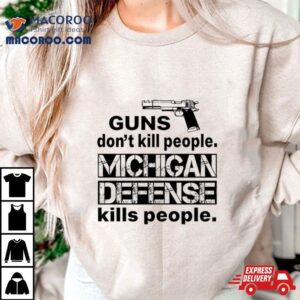 Guns Don T Kill People Michigan Defense Kills People Tshirt