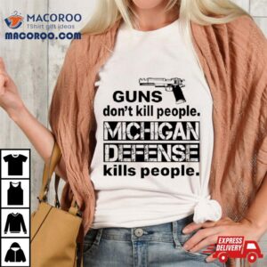 Guns Don T Kill People Michigan Defense Kills People Tshirt